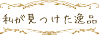 私が見つけた逸品